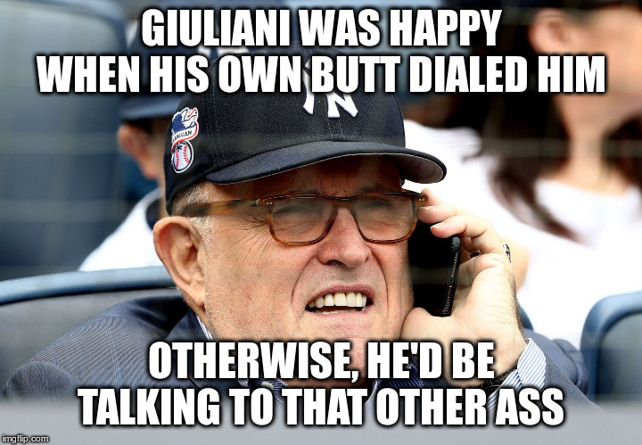 I've heard of talking out of your butt, but not TO your butt! | GIULIANI WAS HAPPY WHEN HIS OWN BUTT DIALED HIM; OTHERWISE, HE'D BE TALKING TO THAT OTHER ASS | image tagged in trump,giuliani,humor,butt dial,pocket dial | made w/ Imgflip meme maker