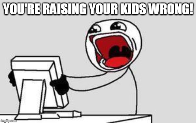 YOU'RE RAISING YOUR KIDS WRONG! | made w/ Imgflip meme maker