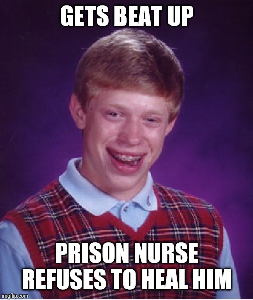 Bad Luck Brian | GETS BEAT UP; PRISON NURSE REFUSES TO HEAL HIM | image tagged in memes,bad luck brian | made w/ Imgflip meme maker