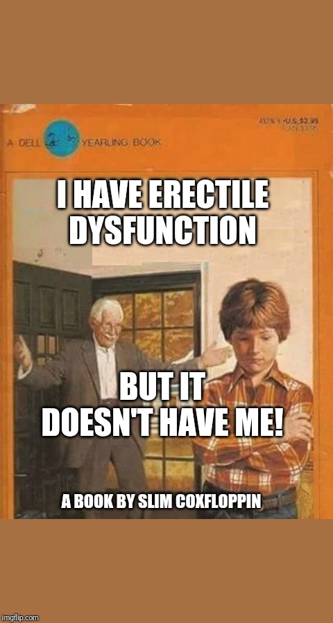 book cover | I HAVE ERECTILE DYSFUNCTION; BUT IT DOESN'T HAVE ME! A BOOK BY SLIM COXFLOPPIN | image tagged in book cover | made w/ Imgflip meme maker
