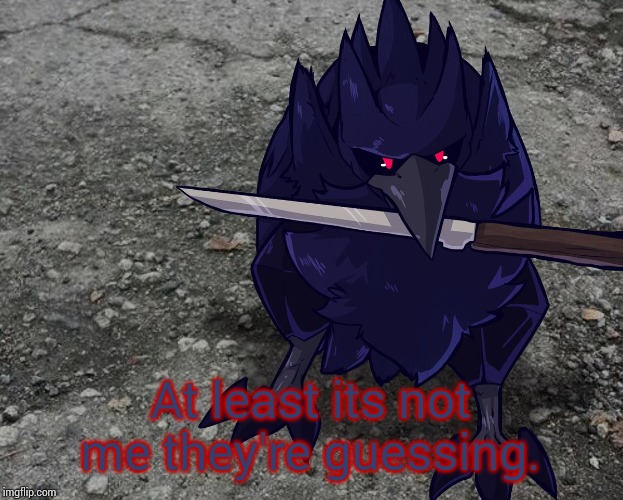 Corviknight with a knife | At least its not me they're guessing. | image tagged in corviknight with a knife | made w/ Imgflip meme maker