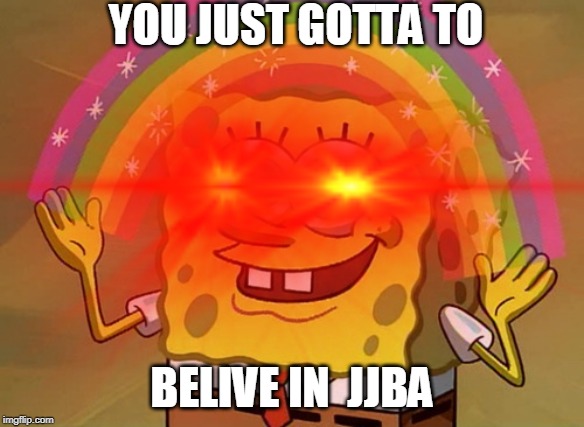 bruh | YOU JUST GOTTA TO; BELIVE IN  JJBA | image tagged in spongebob,jojo's bizarre adventure | made w/ Imgflip meme maker