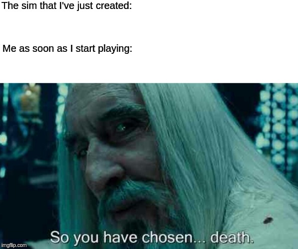 So you have chosen death | The sim that I've just; created:; Me as soon as I start playing: | image tagged in so you have chosen death | made w/ Imgflip meme maker