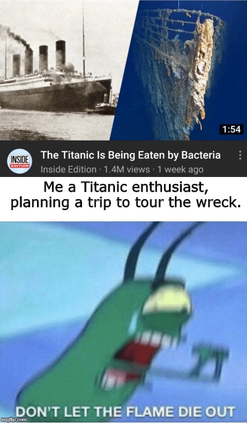 Me a Titanic enthusiast, planning a trip to tour the wreck. | made w/ Imgflip meme maker