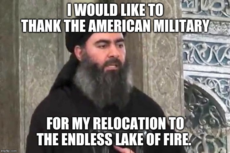 Baghdadi likes the heat | I WOULD LIKE TO THANK THE AMERICAN MILITARY; FOR MY RELOCATION TO THE ENDLESS LAKE OF FIRE. | image tagged in al baghdadi,terrorists,thank you us military,enjoy hell you earned it,i left a mess behind,men with little weiners become terror | made w/ Imgflip meme maker