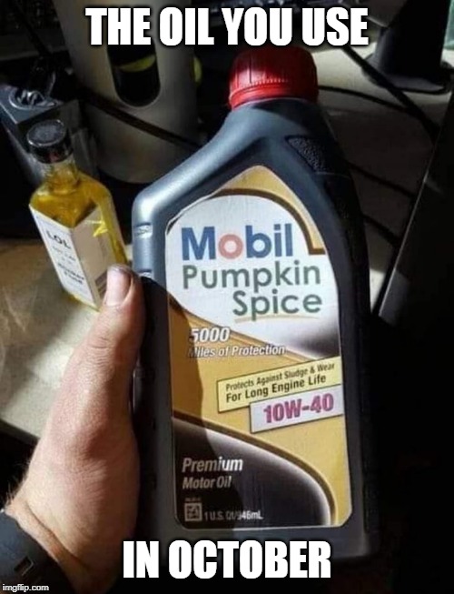 PUMPKIN OIL | THE OIL YOU USE; IN OCTOBER | image tagged in pumpkin spice,october | made w/ Imgflip meme maker