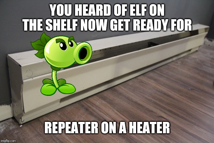 I just hope it doesn't burn the little fella | YOU HEARD OF ELF ON THE SHELF NOW GET READY FOR; REPEATER ON A HEATER | image tagged in repeater,pvz,elf on the shelf,memes | made w/ Imgflip meme maker