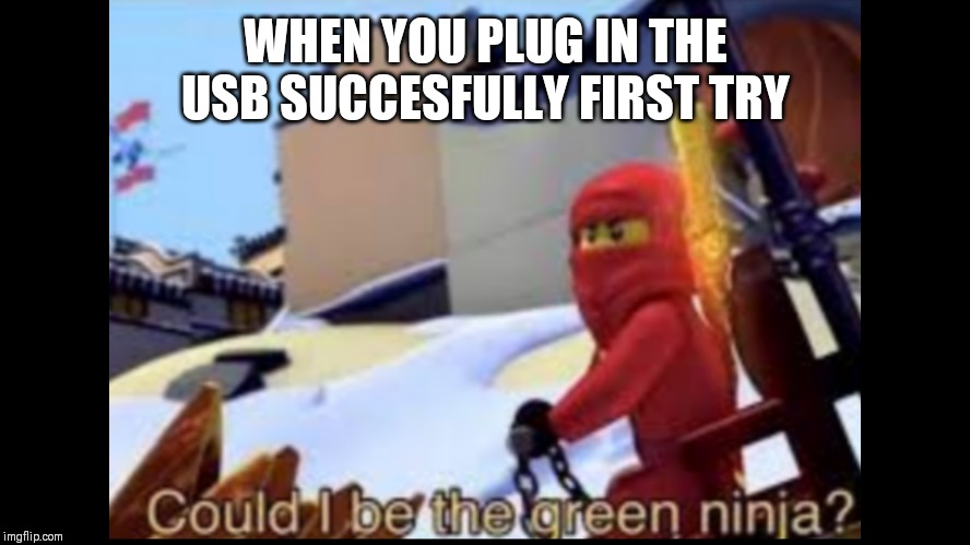 WHEN YOU PLUG IN THE USB SUCCESFULLY FIRST TRY | made w/ Imgflip meme maker