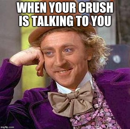 Creepy Condescending Wonka | WHEN YOUR CRUSH IS TALKING TO YOU | image tagged in memes,creepy condescending wonka | made w/ Imgflip meme maker