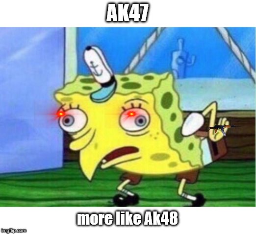 Mocking Spongebob | AK47; more like Ak48 | image tagged in memes,mocking spongebob | made w/ Imgflip meme maker