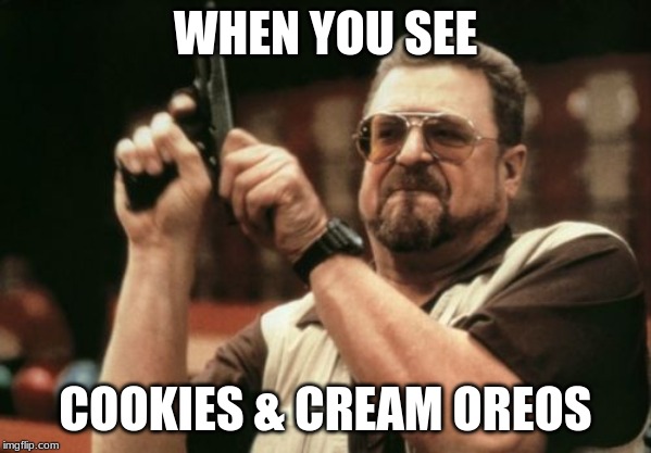 Am I The Only One Around Here Meme | WHEN YOU SEE; COOKIES & CREAM OREOS | image tagged in memes,am i the only one around here | made w/ Imgflip meme maker