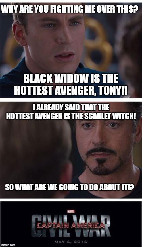 Civil War:  The real reason | WHY ARE YOU FIGHTING ME OVER THIS? BLACK WIDOW IS THE HOTTEST AVENGER, TONY!! I ALREADY SAID THAT THE HOTTEST AVENGER IS THE SCARLET WITCH! SO WHAT ARE WE GOING TO DO ABOUT IT!? | image tagged in memes,marvel civil war 1,captain america,iron man,black widow,wanda | made w/ Imgflip meme maker