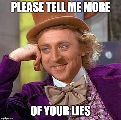 Creepy Condescending Wonka Meme | PLEASE TELL ME MORE OF YOUR LIES | image tagged in memes,creepy condescending wonka | made w/ Imgflip meme maker