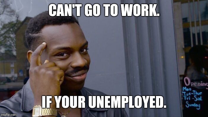 Roll Safe Think About It Meme | CAN'T GO TO WORK. IF YOUR UNEMPLOYED. | image tagged in memes,roll safe think about it | made w/ Imgflip meme maker