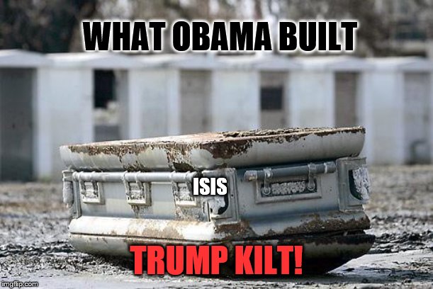 Yes, I can spell | WHAT OBAMA BUILT; ISIS; TRUMP KILT! | image tagged in casket,politics | made w/ Imgflip meme maker