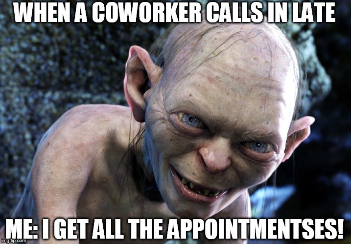 Golem | WHEN A COWORKER CALLS IN LATE; ME: I GET ALL THE APPOINTMENTSES! | image tagged in appointment greed | made w/ Imgflip meme maker