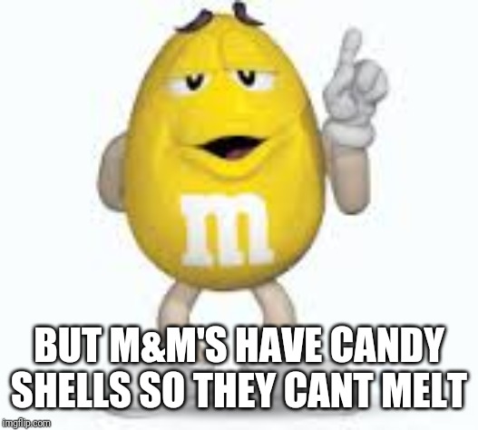 m&m | BUT M&M'S HAVE CANDY SHELLS SO THEY CANT MELT | image tagged in mm | made w/ Imgflip meme maker
