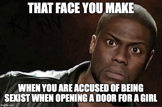 But, I was just trying to be nice | THAT FACE YOU MAKE; WHEN YOU ARE ACCUSED OF BEING SEXIST WHEN OPENING A DOOR FOR A GIRL | image tagged in memes,kevin hart | made w/ Imgflip meme maker