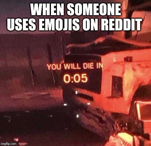 You better run, boy! | WHEN SOMEONE USES EMOJIS ON REDDIT | image tagged in you will die in 005 | made w/ Imgflip meme maker