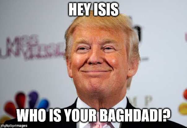Donald trump approves | HEY ISIS; WHO IS YOUR BAGHDADI? | image tagged in donald trump approves | made w/ Imgflip meme maker