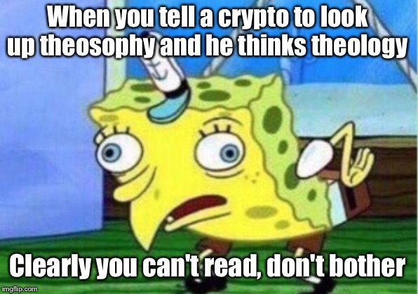 Some forms of stubborn effects the eyes and minds | When you tell a crypto to look up theosophy and he thinks theology; Clearly you can't read, don't bother | image tagged in memes,mocking spongebob | made w/ Imgflip meme maker