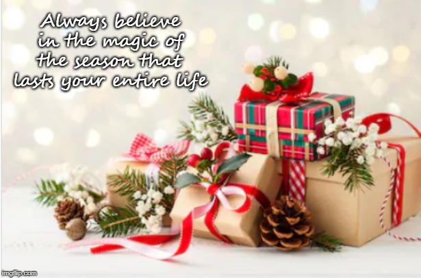 Even when you stop believing in Santa... | Always believe in the magic of the season that lasts your entire life | image tagged in christmas,believe,santa | made w/ Imgflip meme maker