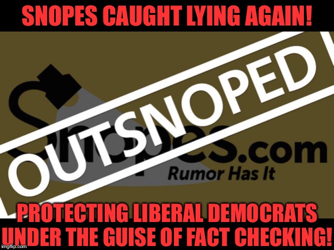 SNOPES CAUGHT LYING AGAIN! PROTECTING LIBERAL DEMOCRATS UNDER THE GUISE OF FACT CHECKING! | made w/ Imgflip meme maker