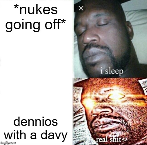 Sleeping Shaq Meme | *nukes going off*; dennios with a davy | image tagged in memes,sleeping shaq | made w/ Imgflip meme maker