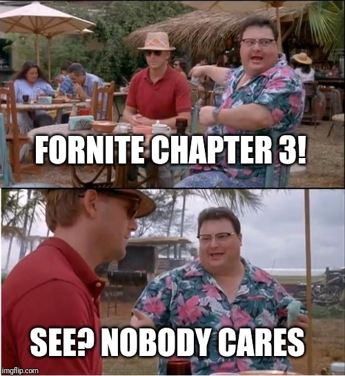 See Nobody Cares Meme | FORNITE CHAPTER 3! SEE? NOBODY CARES | image tagged in memes,see nobody cares | made w/ Imgflip meme maker