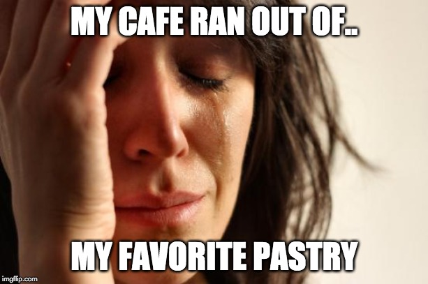 First World Problems | MY CAFE RAN OUT OF.. MY FAVORITE PASTRY | image tagged in memes,first world problems | made w/ Imgflip meme maker