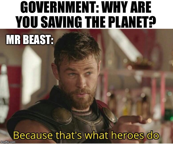 That’s what heroes do | GOVERNMENT: WHY ARE YOU SAVING THE PLANET? MR BEAST: | image tagged in thats what heroes do | made w/ Imgflip meme maker