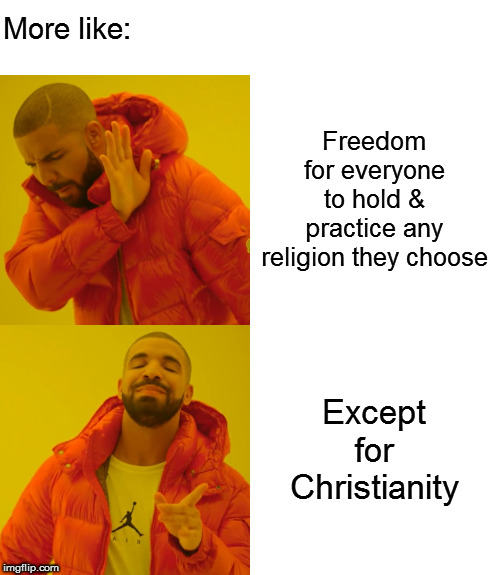 Drake Hotline Bling Meme | Freedom for everyone to hold & practice any religion they choose Except for Christianity More like: | image tagged in memes,drake hotline bling | made w/ Imgflip meme maker