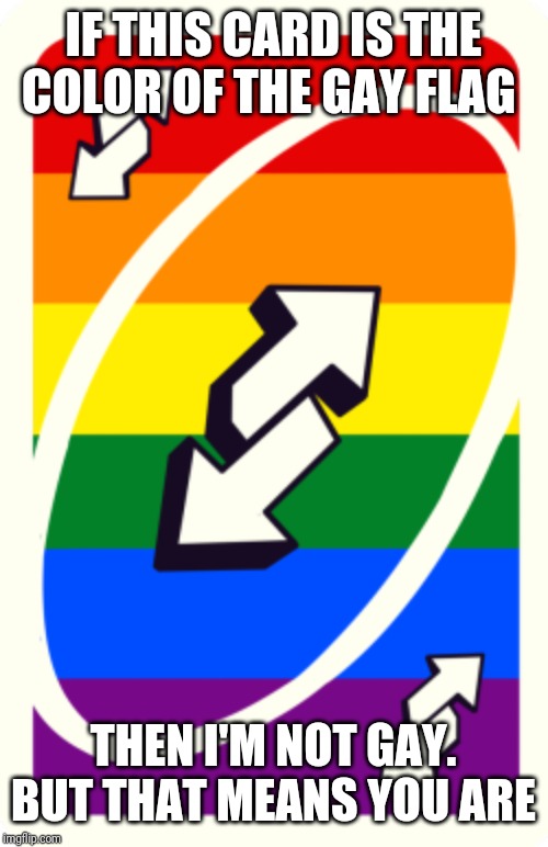 Uno reverse card | IF THIS CARD IS THE COLOR OF THE GAY FLAG; THEN I'M NOT GAY. BUT THAT MEANS YOU ARE | image tagged in uno reverse card | made w/ Imgflip meme maker