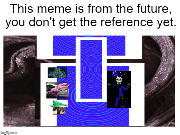 You cannot upvote this yet. | This meme is from the future, you don't get the reference yet. | image tagged in this meme is from the future | made w/ Imgflip meme maker