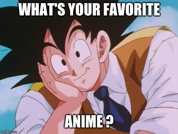 Condescending Goku | WHAT'S YOUR FAVORITE; ANIME ? | image tagged in memes,condescending goku | made w/ Imgflip meme maker