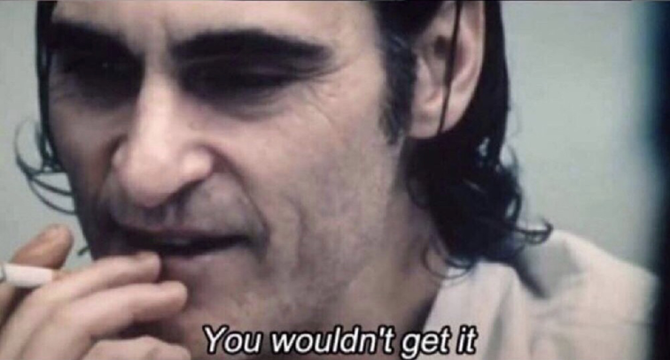 Arthur from the movie Joker saying "You wouldn't get it" while holding a cigarette