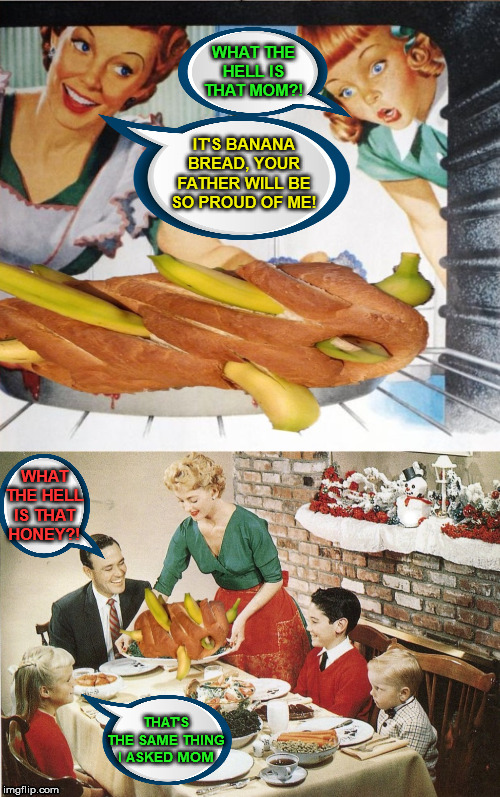 Vintage Banana Bread Fail | . | image tagged in memes,vintage mom and daughter,banana,what the hell,one does not simply,aint nobody got time for that | made w/ Imgflip meme maker