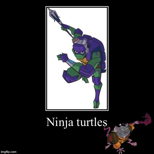 Ninja turtles | image tagged in comics/cartoons | made w/ Imgflip demotivational maker