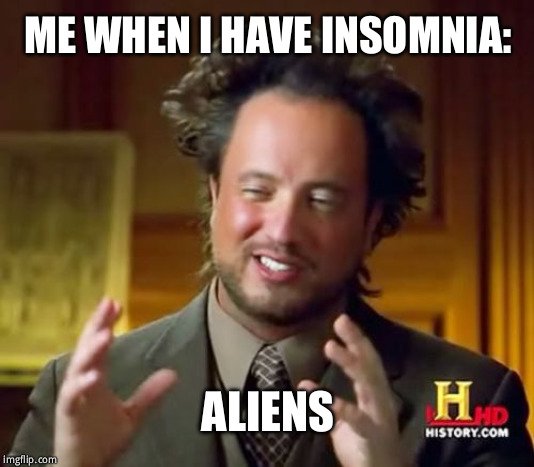 Ancient Aliens | ME WHEN I HAVE INSOMNIA:; ALIENS | image tagged in memes,ancient aliens | made w/ Imgflip meme maker