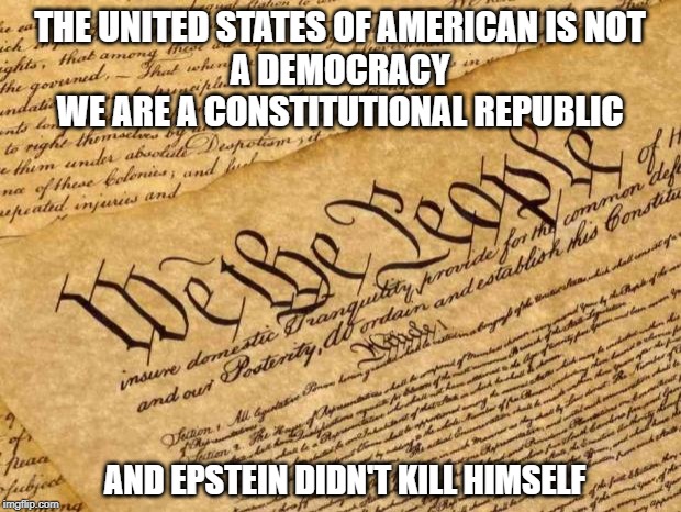 N is for Knowledge | THE UNITED STATES OF AMERICAN IS NOT
A DEMOCRACY
WE ARE A CONSTITUTIONAL REPUBLIC; AND EPSTEIN DIDN'T KILL HIMSELF | image tagged in constitution,constitutional republic,jeffrey epstein,suicide,pedophiles | made w/ Imgflip meme maker