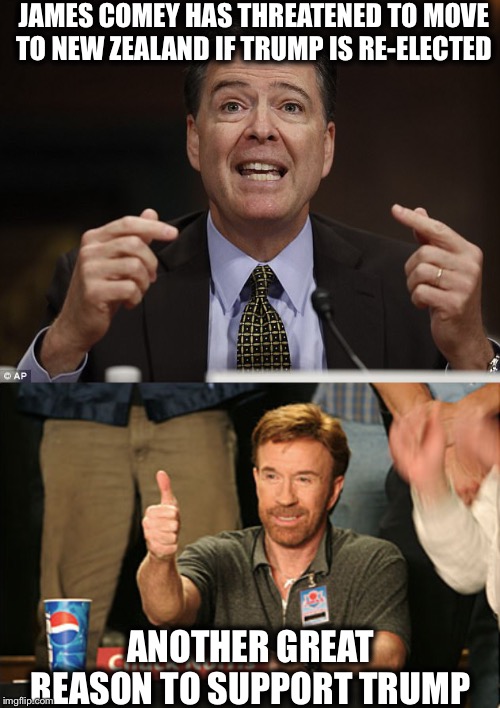 Hopefully he will also take all the Hollywood idiots who threatened to move the first time | JAMES COMEY HAS THREATENED TO MOVE TO NEW ZEALAND IF TRUMP IS RE-ELECTED; ANOTHER GREAT REASON TO SUPPORT TRUMP | image tagged in memes,james comey,miley cyrus,lena dunham,hollywood liberals,democrats | made w/ Imgflip meme maker