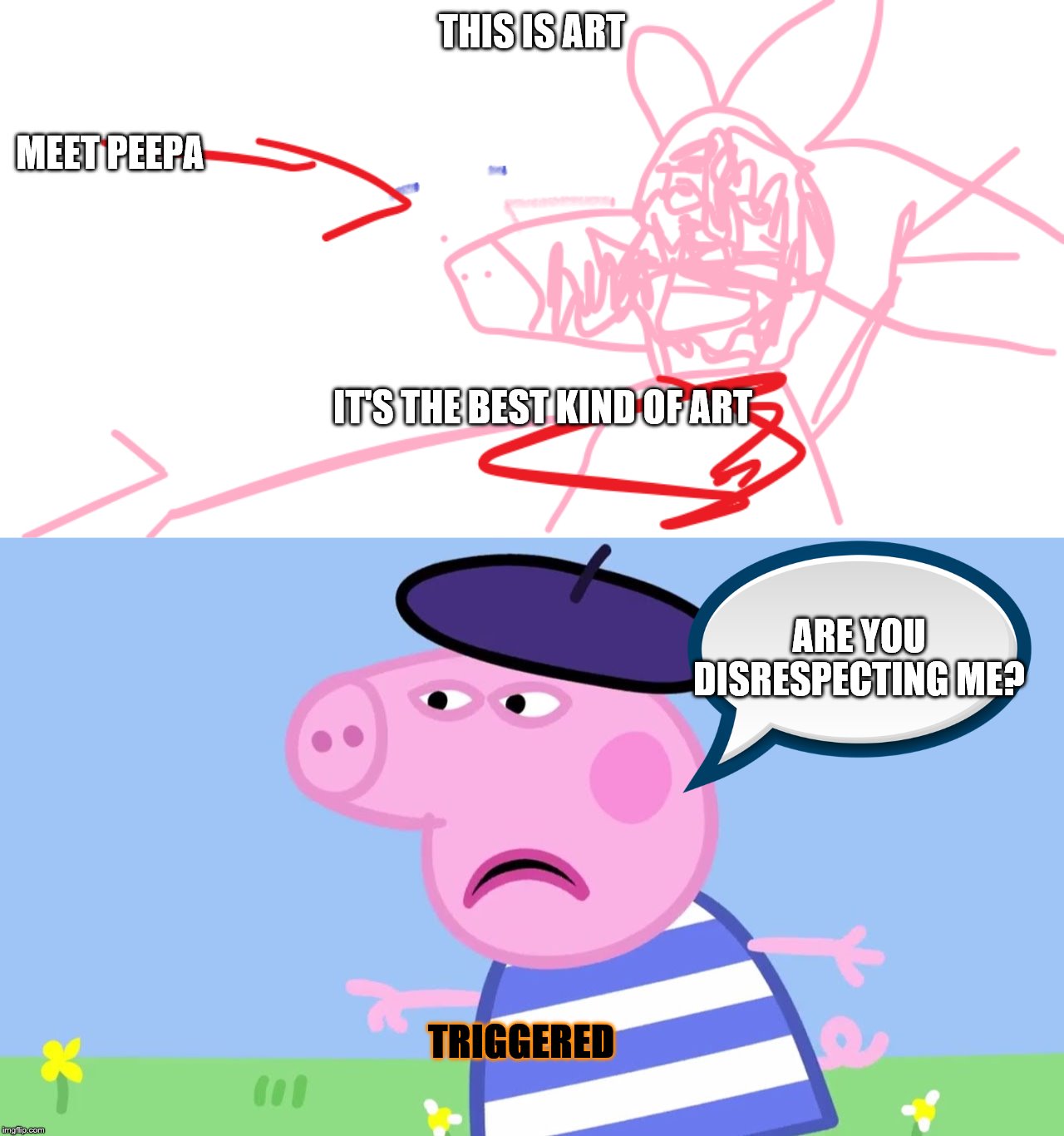  THIS IS ART; MEET PEEPA; IT'S THE BEST KIND OF ART; ARE YOU DISRESPECTING ME? TRIGGERED | image tagged in derpy peppa,peppa pig,triggered,art | made w/ Imgflip meme maker