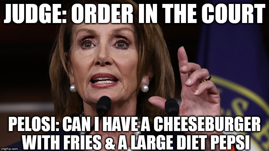 Pelosi, Quite   OBVIOUSLY A   BRAINIAC! | image tagged in pelosi order in the court,a definite,stable genius,sure she is smarter than that,duh | made w/ Imgflip meme maker