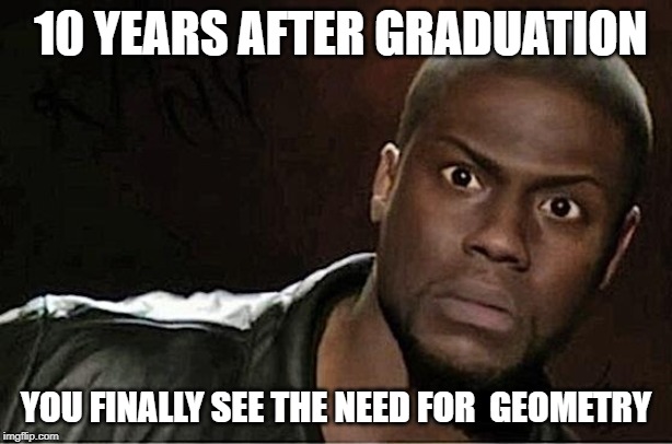 Right angles | 10 YEARS AFTER GRADUATION; YOU FINALLY SEE THE NEED FOR  GEOMETRY | image tagged in kevin hart,math,graduation,geometry,need for math,high school | made w/ Imgflip meme maker