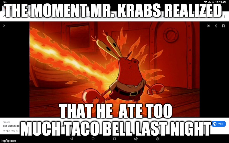 Mr. Krabs' Ass On Fire |  THE MOMENT MR. KRABS REALIZED; THAT HE  ATE TOO MUCH TACO BELL LAST NIGHT | image tagged in mr krabs' ass on fire | made w/ Imgflip meme maker