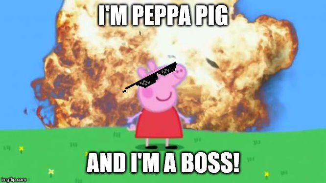 Epic Peppa Pig. |  I'M PEPPA PIG; AND I'M A BOSS! | image tagged in epic peppa pig | made w/ Imgflip meme maker