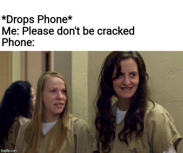 *Drops Phone*
Me: Please don't be cracked
Phone: | image tagged in orangeisthenewblack | made w/ Imgflip meme maker