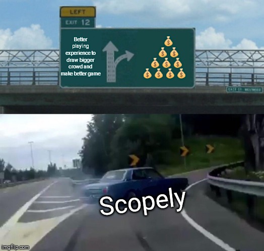 Left Exit 12 Off Ramp Meme | Better playing experience to draw bigger crowd and make better game; 💰  
    💰💰
  💰💰💰
💰💰💰💰; Scopely | image tagged in memes,left exit 12 off ramp | made w/ Imgflip meme maker