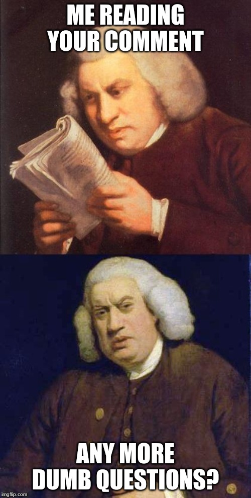 When you get that kind of comment that asked "Did you even read my comment?" | ME READING YOUR COMMENT; ANY MORE DUMB QUESTIONS? | image tagged in dafuq did i just read | made w/ Imgflip meme maker
