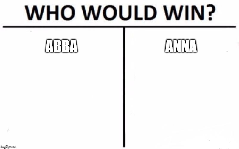 Who Would Win? | ABBA; ANNA | image tagged in memes,who would win | made w/ Imgflip meme maker